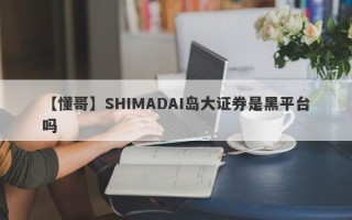 【懂哥】SHIMADAI岛大证券是黑平台吗
