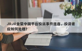 JRJR金荣中国平台投诉事件连连，投资者应如何处理？