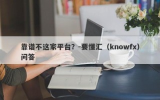 靠谱不这家平台？-要懂汇（knowfx）问答