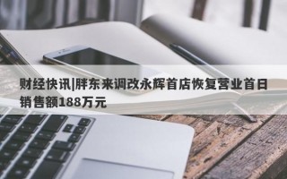 财经快讯|胖东来调改永辉首店恢复营业首日销售额188万元