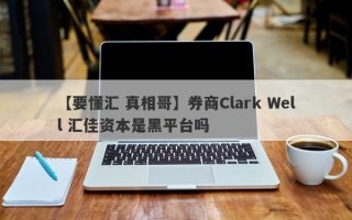 【要懂汇 真相哥】券商Clark Well 汇佳资本是黑平台吗
