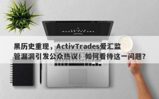 黑历史重现，ActivTrades爱汇监管漏洞引发公众热议！如何看待这一问题？