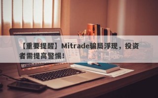 【重要提醒】Mitrade骗局浮现，投资者需提高警惕！