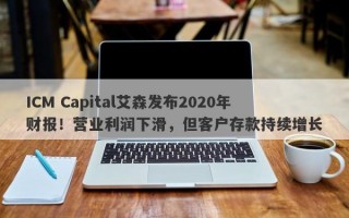 ICM Capital艾森发布2020年财报！营业利润下滑，但客户存款持续增长