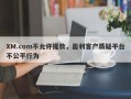 XM.com不允许提款，盈利客户质疑平台不公平行为