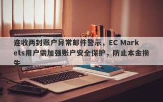 连收两封账户异常邮件警示，EC Markets用户需加强账户安全保护，防止本金损失