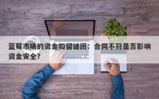 蓝莓市场的资金扣留谜团：合同不符是否影响资金安全？