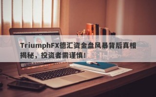 TriumphFX德汇资金盘风暴背后真相揭秘，投资者需谨慎！