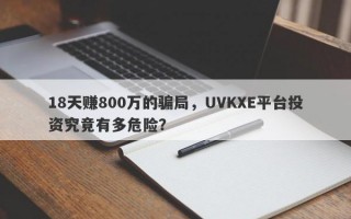 18天赚800万的骗局，UVKXE平台投资究竟有多危险？