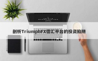 剖析TriumphFX德汇平台的投资陷阱