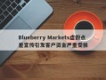 Blueberry Markets虚假点差宣传引发客户资金严重受损