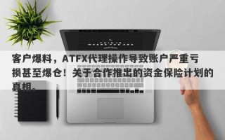 客户爆料，ATFX代理操作导致账户严重亏损甚至爆仓！关于合作推出的资金保险计划的真相。