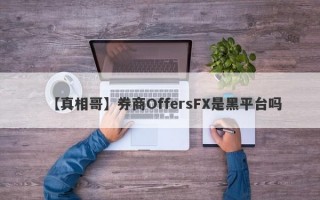 【真相哥】券商OffersFX是黑平台吗
