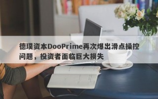 德璞资本DooPrime再次爆出滑点操控问题，投资者面临巨大损失