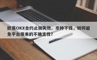 欧易OKX合约止损失效、币种下线，如何避免平台带来的不确定性？