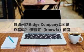 想请问这Ridge Company公司是诈骗吗？-要懂汇（knowfx）问答