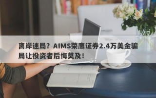 离岸迷局？AIMS荣鹰证券2.4万美金骗局让投资者后悔莫及！