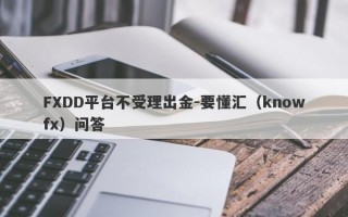 FXDD平台不受理出金-要懂汇（knowfx）问答