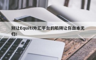 别让Equiti外汇平台的陷阱让你血本无归！