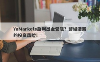 YaMarkets盈利出金受阻？警惕潜藏的投资风险！