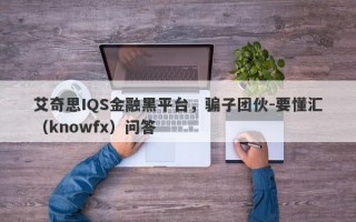 艾奇思IQS金融黑平台，骗子团伙-要懂汇（knowfx）问答