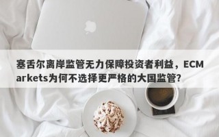 塞舌尔离岸监管无力保障投资者利益，ECMarkets为何不选择更严格的大国监管？