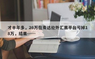 才半年多，26万在麦达伦外汇黑平台亏掉18万，结果……