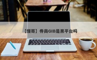 【懂哥】券商GIB是黑平台吗
