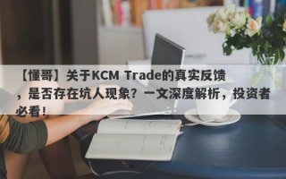 【懂哥】关于KCM Trade的真实反馈，是否存在坑人现象？一文深度解析，投资者必看！