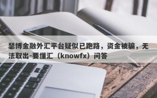 瑟博金融外汇平台疑似已跑路，资金被骗，无法取出-要懂汇（knowfx）问答