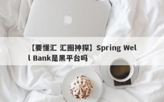 【要懂汇 汇圈神探】Spring Well Bank是黑平台吗
