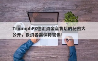 TriumphFX德汇资金盘背后的秘密大公开，投资者需保持警惕！