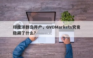 印度洋群岛开户，GVDMarkets究竟隐藏了什么？