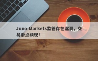 Juno Markets监管存在漏洞，交易滑点频现！