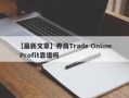 【最新文章】券商Trade Online Profit靠谱吗
