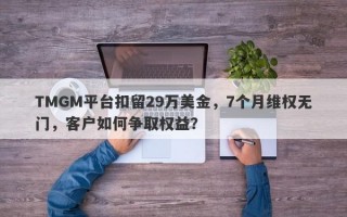 TMGM平台扣留29万美金，7个月维权无门，客户如何争取权益？