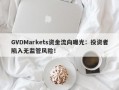 GVDMarkets资金流向曝光：投资者陷入无监管风险！