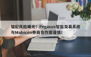 错配风险曝光！Pegasus智能交易系统与Mabicon券商合作需谨慎！