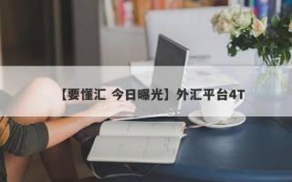 【要懂汇 今日曝光】外汇平台4T
