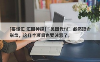 [要懂汇 汇圈神探]“美团代付”必然短命崩盘，这几个项目也要注意了。