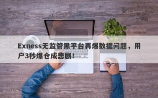 Exness无监管黑平台再爆数据问题，用户3秒爆仓成悲剧！