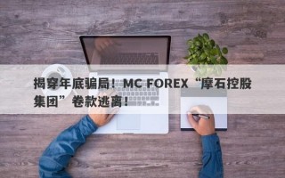 揭穿年底骗局！MC FOREX“摩石控股集团”卷款逃离！