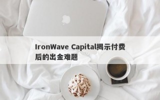 IronWave Capital揭示付费后的出金难题