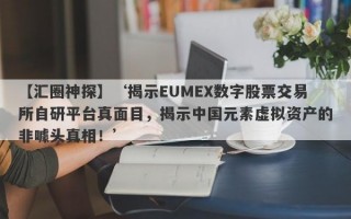 【汇圈神探】‘揭示EUMEX数字股票交易所自研平台真面目，揭示中国元素虚拟资产的非噱头真相！’