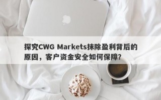 探究CWG Markets抹除盈利背后的原因，客户资金安全如何保障？