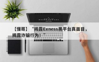 【懂哥】“揭露Exness黑平台真面目，揭露诈骗行为！”