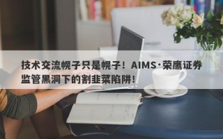 技术交流幌子只是幌子！AIMS·荣鹰证券监管黑洞下的割韭菜陷阱！