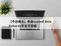 【今日曝光】券商United Asia Futures平台可靠嘛
