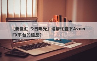 【要懂汇 今日曝光】请帮忙查下Avner FX平台的信息？
