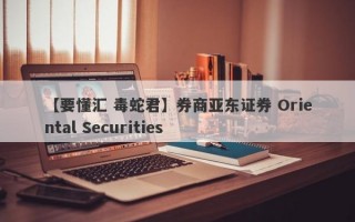 【要懂汇 毒蛇君】券商亚东证券 Oriental Securities
